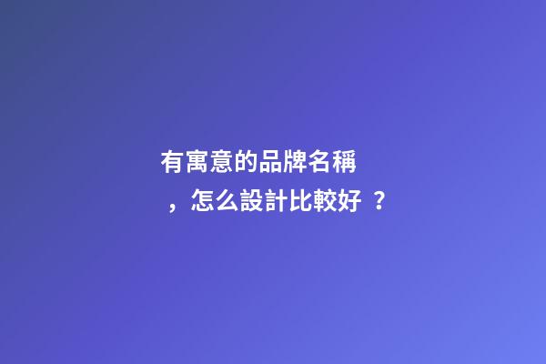 有寓意的品牌名稱，怎么設計比較好？